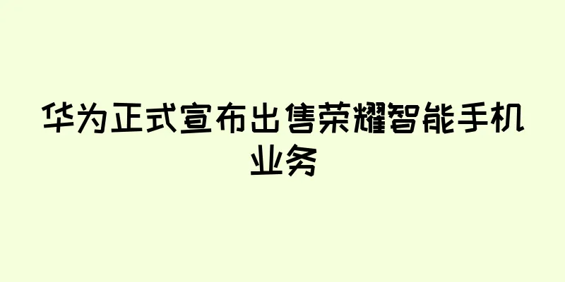 华为正式宣布出售荣耀智能手机业务