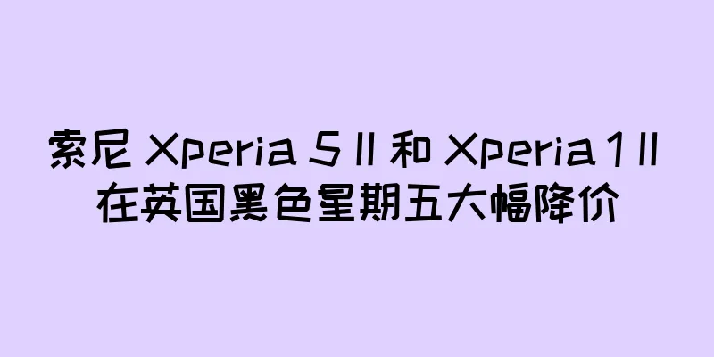索尼 Xperia 5 II 和 Xperia 1 II 在英国黑色星期五大幅降价