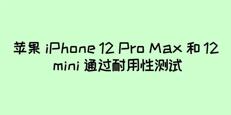 苹果 iPhone 12 Pro Max 和 12 mini 通过耐用性测试