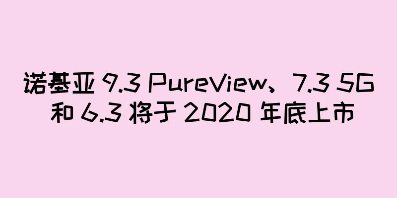 诺基亚 9.3 PureView、7.3 5G 和 6.3 将于 2020 年底上市