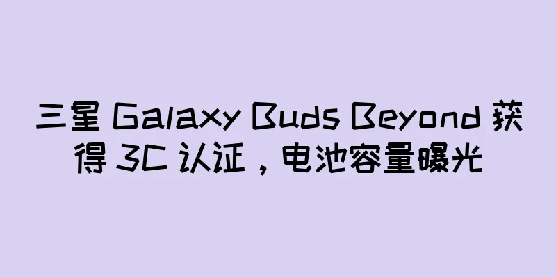 三星 Galaxy Buds Beyond 获得 3C 认证，电池容量曝光