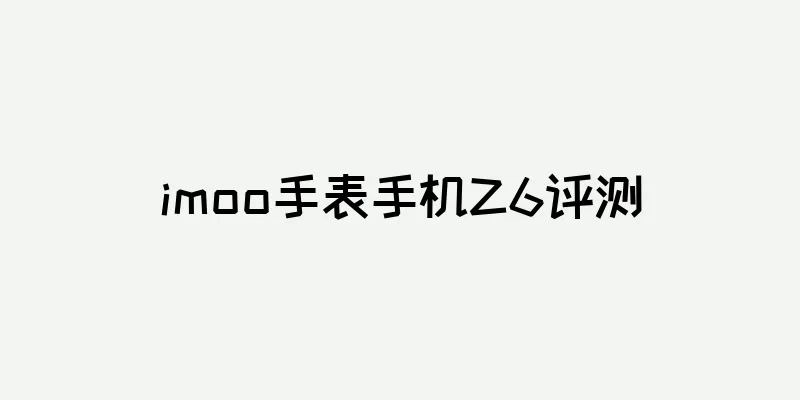 imoo手表手机Z6评测
