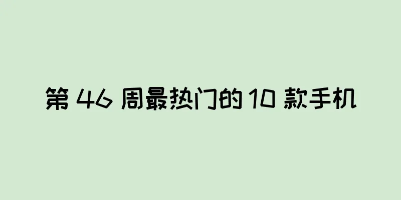 第 46 周最热门的 10 款手机