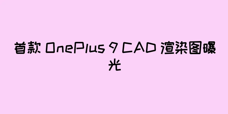 首款 OnePlus 9 CAD 渲染图曝光