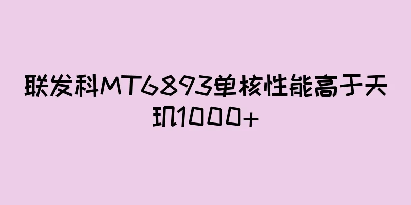 联发科MT6893单核性能高于天玑1000+