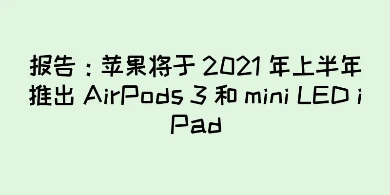 报告：苹果将于 2021 年上半年推出 AirPods 3 和 mini LED iPad
