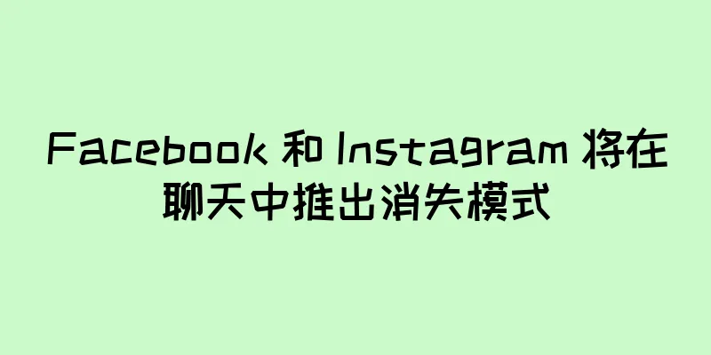 Facebook 和 Instagram 将在聊天中推出消失模式
