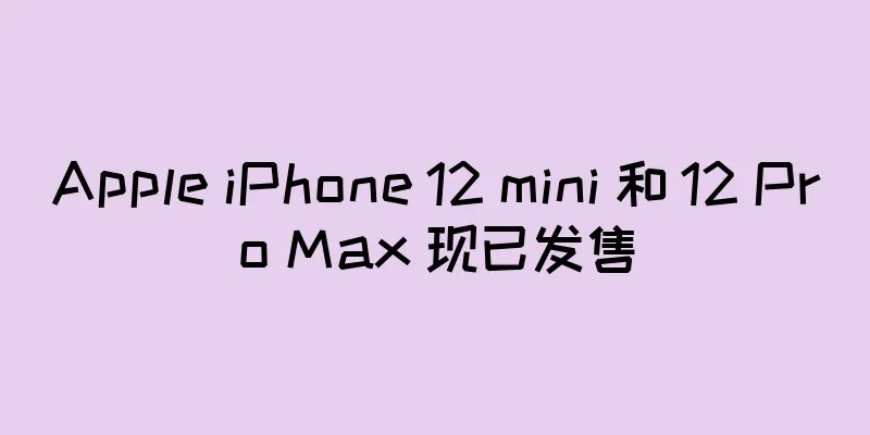 Apple iPhone 12 mini 和 12 Pro Max 现已发售