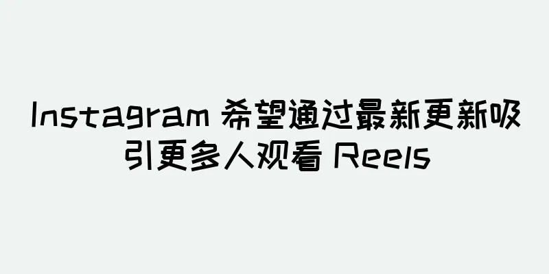 Instagram 希望通过最新更新吸引更多人观看 Reels