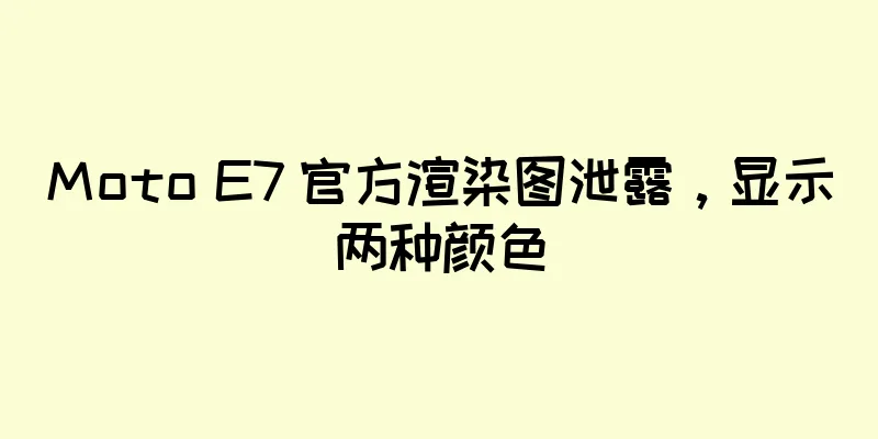 Moto E7 官方渲染图泄露，显示两种颜色