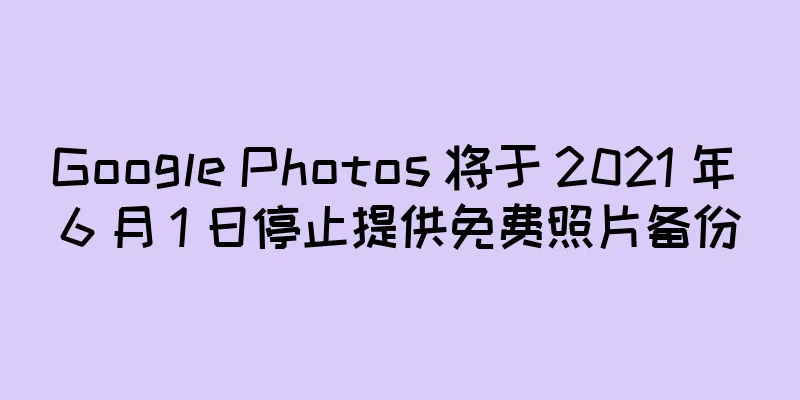 Google Photos 将于 2021 年 6 月 1 日停止提供免费照片备份