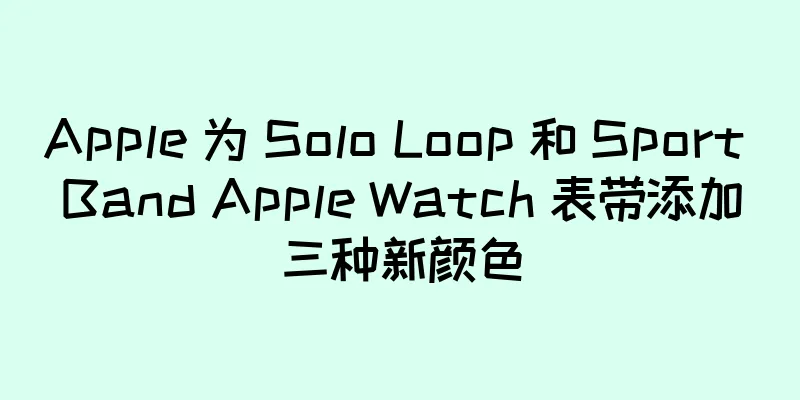 Apple 为 Solo Loop 和 Sport Band Apple Watch 表带添加三种新颜色