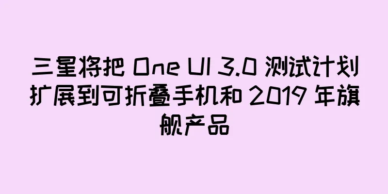 三星将把 One UI 3.0 测试计划扩展到可折叠手机和 2019 年旗舰产品