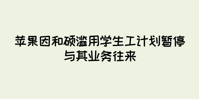 苹果因和硕滥用学生工计划暂停与其业务往来