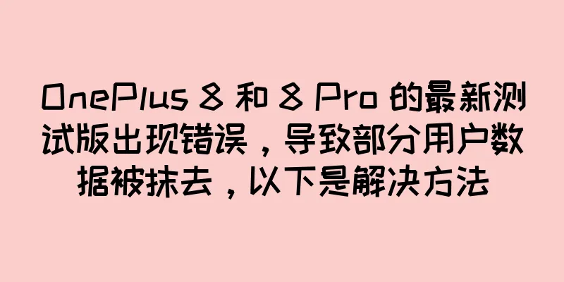 OnePlus 8 和 8 Pro 的最新测试版出现错误，导致部分用户数据被抹去，以下是解决方法