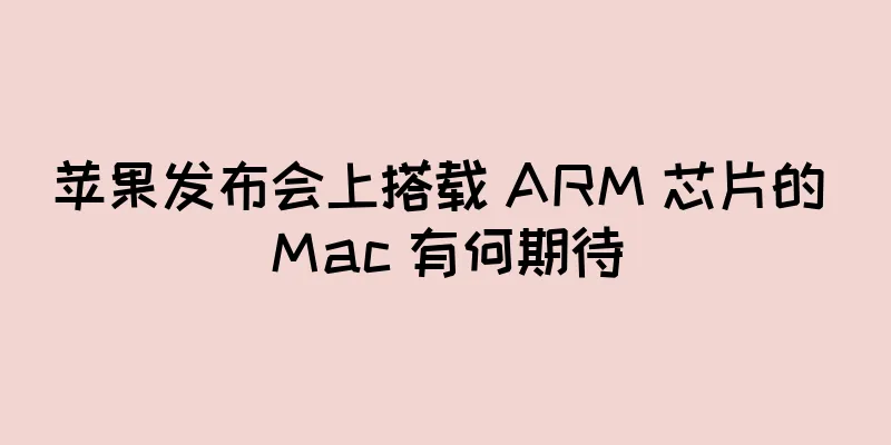 苹果发布会上搭载 ARM 芯片的 Mac 有何期待
