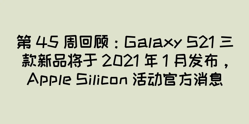 第 45 周回顾：Galaxy S21 三款新品将于 2021 年 1 月发布，Apple Silicon 活动官方消息