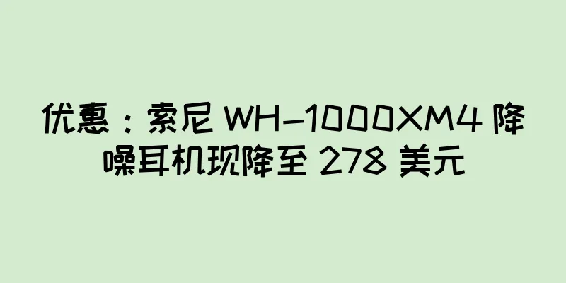 优惠：索尼 WH-1000XM4 降噪耳机现降至 278 美元