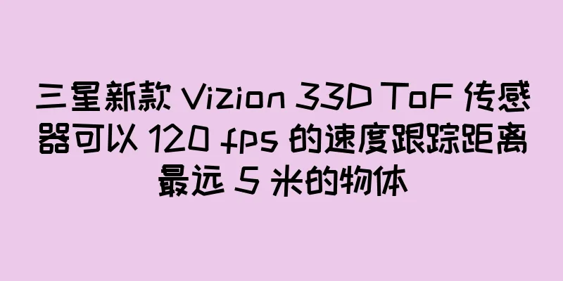 三星新款 Vizion 33D ToF 传感器可以 120 fps 的速度跟踪距离最远 5 米的物体