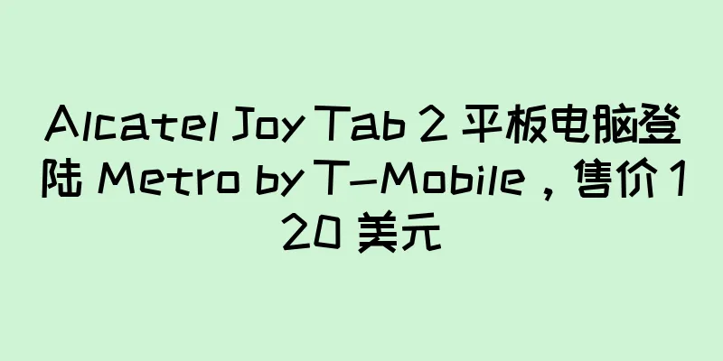 Alcatel Joy Tab 2 平板电脑登陆 Metro by T-Mobile，售价 120 美元