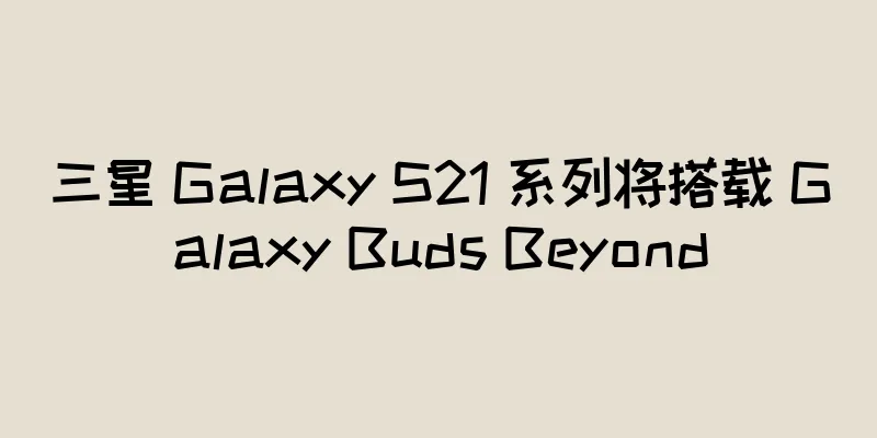 三星 Galaxy S21 系列将搭载 Galaxy Buds Beyond