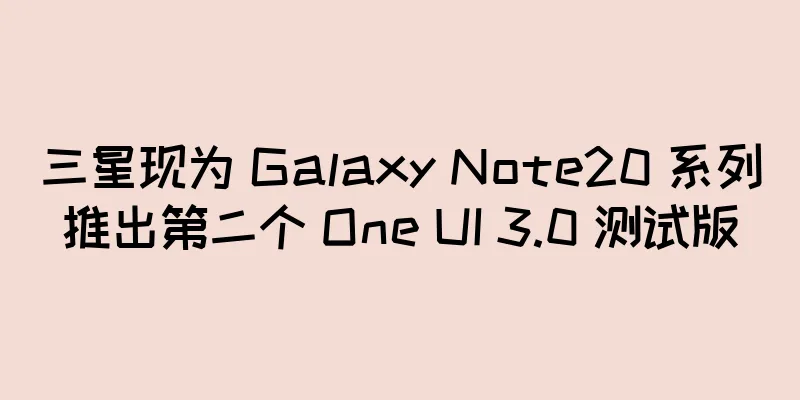 三星现为 Galaxy Note20 系列推出第二个 One UI 3.0 测试版