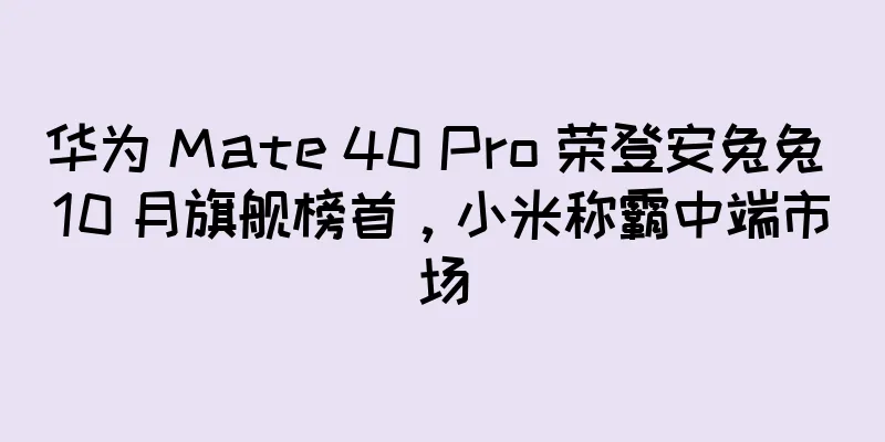 华为 Mate 40 Pro 荣登安兔兔 10 月旗舰榜首，小米称霸中端市场