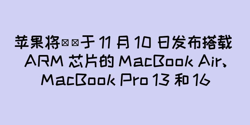 苹果将​​于 11 月 10 日发布搭载 ARM 芯片的 MacBook Air、MacBook Pro 13 和 16