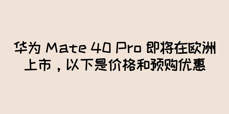 华为 Mate 40 Pro 即将在欧洲上市，以下是价格和预购优惠