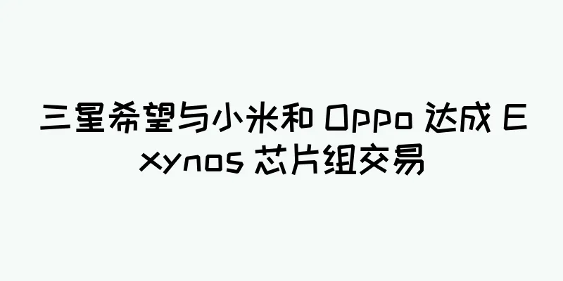 三星希望与小米和 Oppo 达成 Exynos 芯片组交易