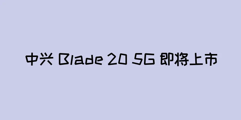 中兴 Blade 20 5G 即将上市