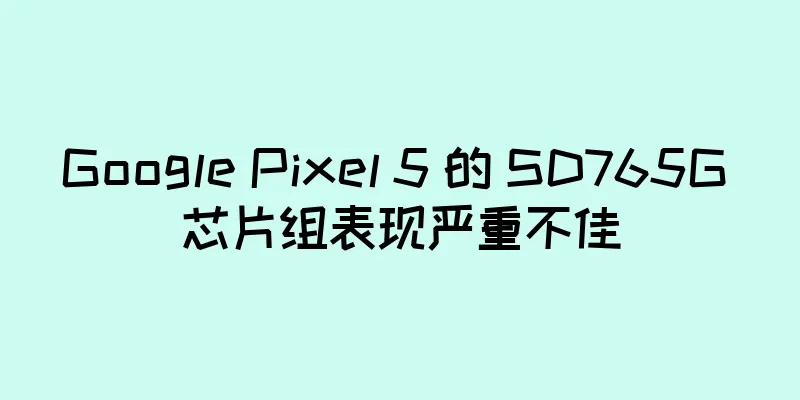 Google Pixel 5 的 SD765G 芯片组表现严重不佳