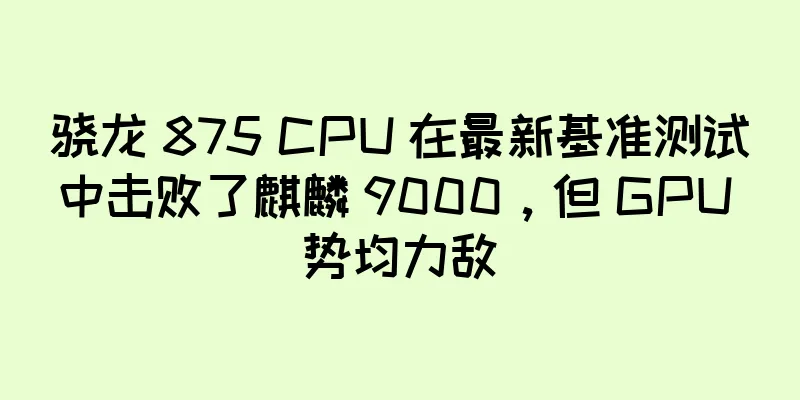 骁龙 875 CPU 在最新基准测试中击败了麒麟 9000，但 GPU 势均力敌