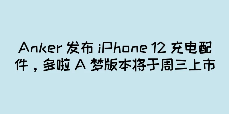 Anker 发布 iPhone 12 充电配件，多啦 A 梦版本将于周三上市