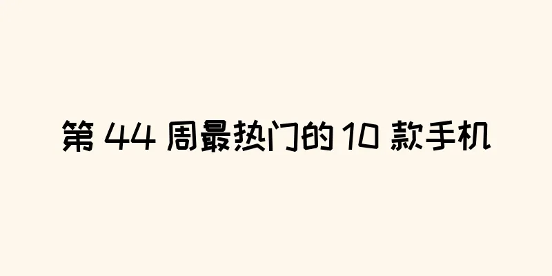 第 44 周最热门的 10 款手机