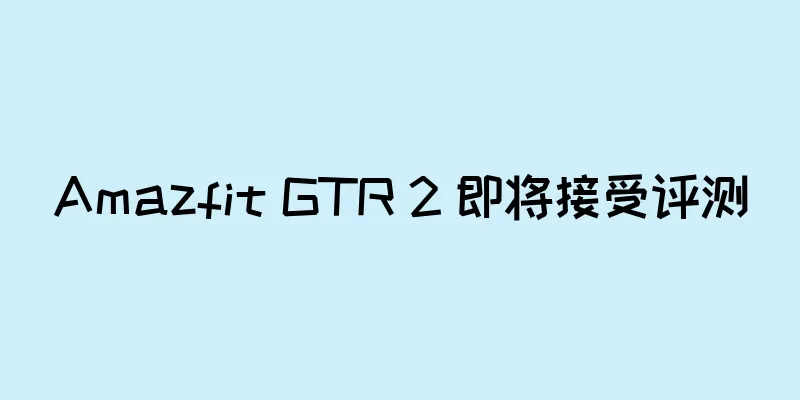 Amazfit GTR 2 即将接受评测