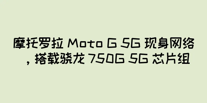 摩托罗拉 Moto G 5G 现身网络，搭载骁龙 750G 5G 芯片组
