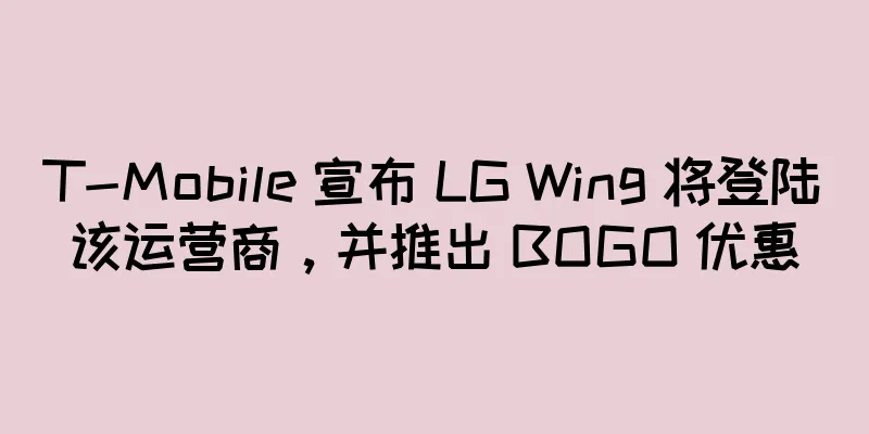T-Mobile 宣布 LG Wing 将登陆该运营商，并推出 BOGO 优惠