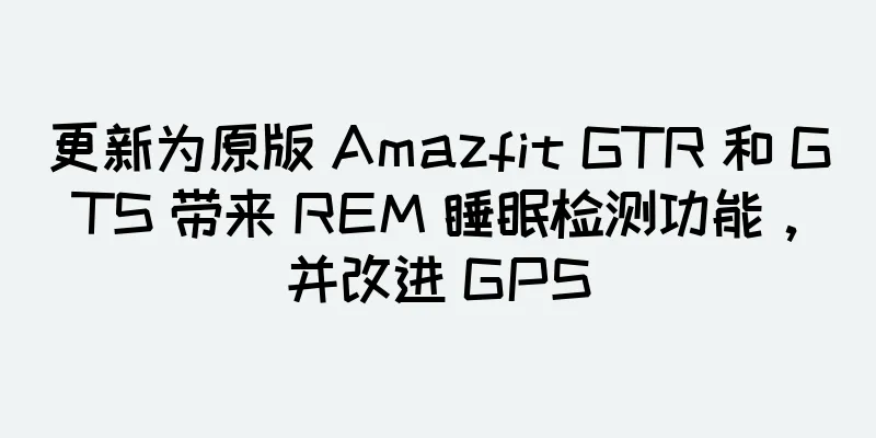 更新为原版 Amazfit GTR 和 GTS 带来 REM 睡眠检测功能，并改进 GPS