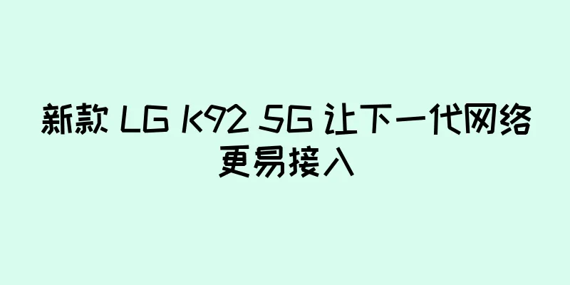 新款 LG K92 5G 让下一代网络更易接入