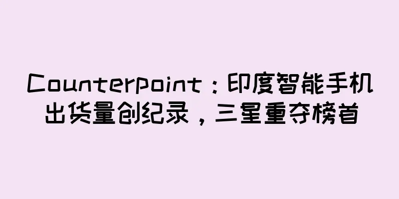 Counterpoint：印度智能手机出货量创纪录，三星重夺榜首