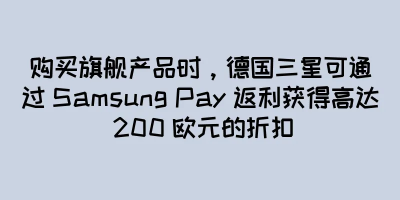 购买旗舰产品时，德国三星可通过 Samsung Pay 返利获得高达 200 欧元的折扣