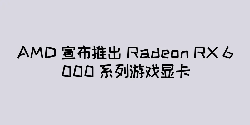 AMD 宣布推出 Radeon RX 6000 系列游戏显卡