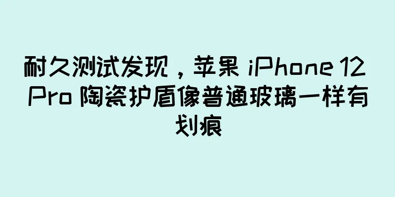 耐久测试发现，苹果 iPhone 12 Pro 陶瓷护盾像普通玻璃一样有划痕