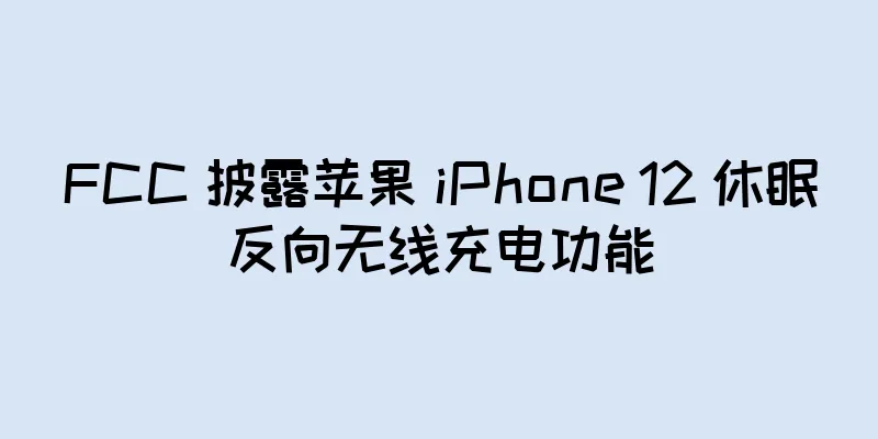 FCC 披露苹果 iPhone 12 休眠反向无线充电功能