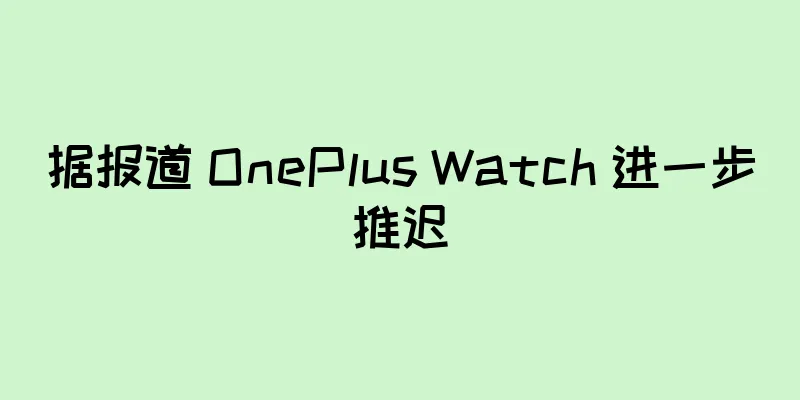 据报道 OnePlus Watch 进一步推迟