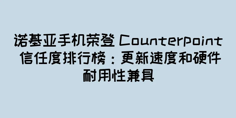 诺基亚手机荣登 Counterpoint 信任度排行榜：更新速度和硬件耐用性兼具