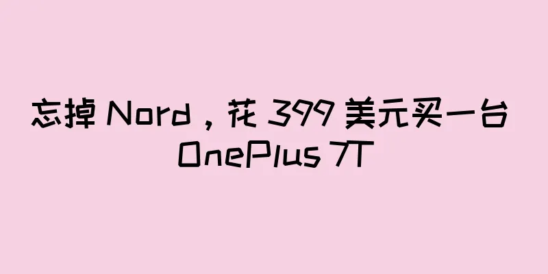 忘掉 Nord，花 399 美元买一台 OnePlus 7T