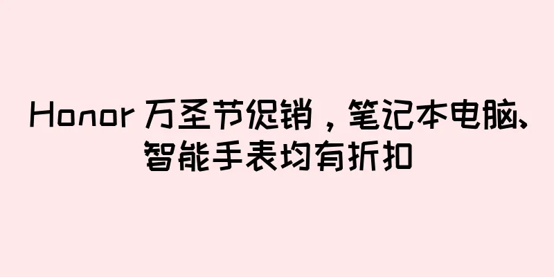 Honor 万圣节促销，笔记本电脑、智能手表均有折扣