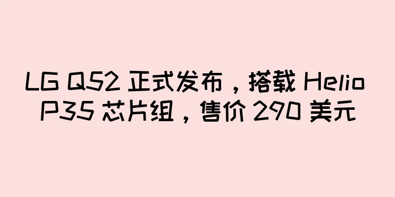 LG Q52 正式发布，搭载 Helio P35 芯片组，售价 290 美元